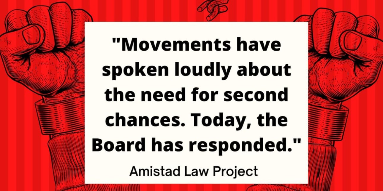 a graphic reads 'moments have spoken loudly about the need for second chances. Today, the Board has responded" -Amistad Law Project