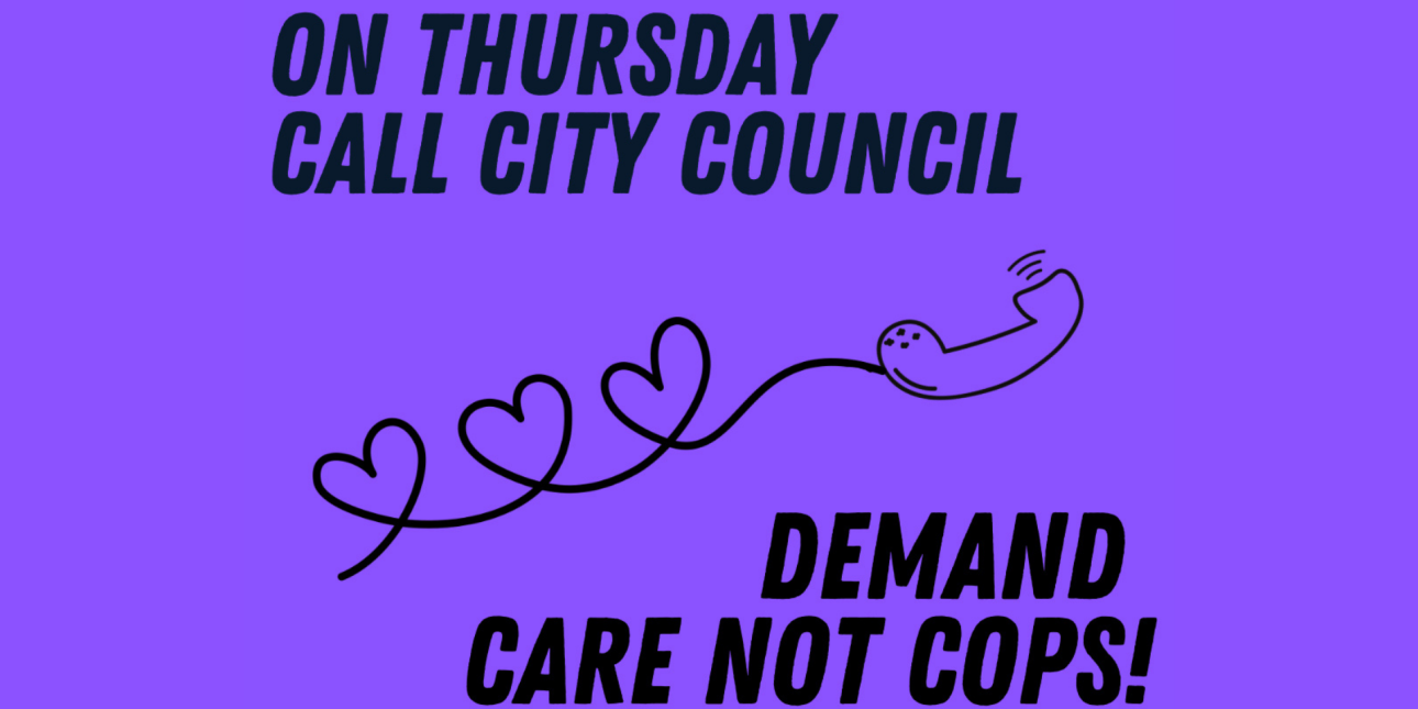 a graphic shows a phone connected to a phone cord made of hearts. Text reads ‘On Thursday Call City Council Demand Care Not Cops