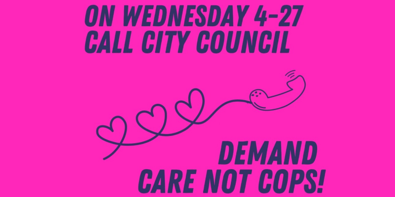 An image shows a telephone with a cord with loops of hearts and the words 'On Wednesday 4-27 Call City Council Demand Care Not Cops