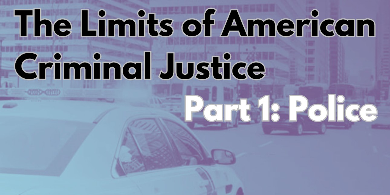 a graphic shows a cop car in black and white with the text 'The Limits of American Criminal Justice Part 1: Police