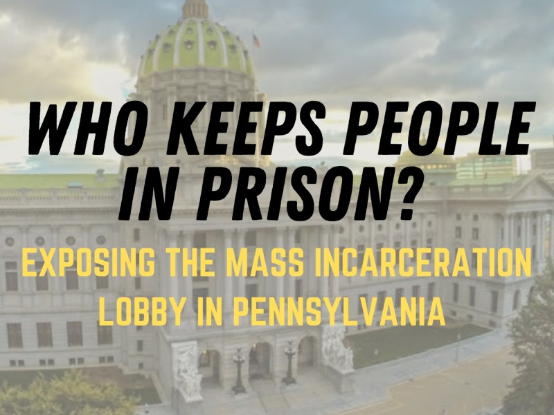 an image of Harrisburg has text overlaid that reads ‘Who Kepps People In Prison? Exposing the Mass Inarceration Lobby In Pennsylvania